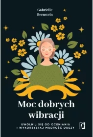 Moc dobrych wibracji. Uwolnij się od oceniania i wykorzystaj mądrość duszy