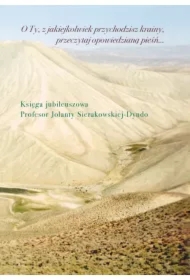 O Ty, z jakiejkolwiek przychodzisz krainy, przeczytaj opowiedzianą pieśń Księga jubileuszowa profesor Jolanty Sierakowskiej-Dyndo