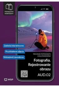 Fotografia. Rejestrowanie obrazu. Kwalifikacja AUD.02. Podręcznik hybrydowy do nauki zawodu technik fotografii i multimediów
