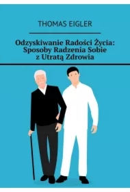 Odzyskiwanie Radości Życia: Sposoby Radzenia Sobie z Utratą Zdrowia