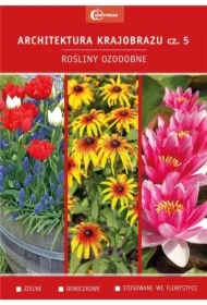 Rośliny ozdobne. Zielne. Doniczkowe. Stosowane we florystyce. Architektura krajobrazu. Tom 5
