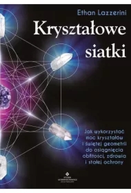 Kryształowe siatki. Jak wykorzystać moc kryształów i świętej geometrii do osiągnięcia obfitości, zdrowia i stałej ochrony