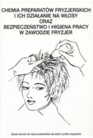 Chemia preparatów fryzjerskich i ich działanie na włosy oraz bezpieczeństwo i higiena pracy w zawodzie fryzjer. Zeszyt ćwiczeń do nauki przedmiotów dla szkół o profilu fryzjerskim