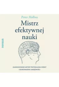 Mistrz efektywnej nauki. Zaawansowane metody przyswajania wiedzy i doskonalenia umiejętności