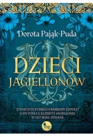 Dzieci Jagiellonów. Zygmunta Starego i Barbary Zapolyi losy podług Elżbiety Jagiellonki w 1517 roku spisane
