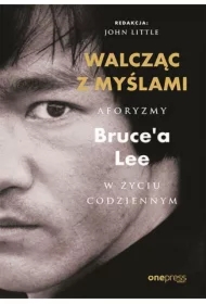 Walcząc z myślami. Aforyzmy Bruce'a Lee w życiu codziennym