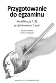 Przygotowanie do egzaminu. Kwalifikacja A.23 (FRK.03). Projektowanie fryzur. Zadania testowe, zadania praktyczne