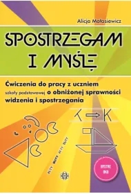 Spostrzegam i myślę. Ćwiczenia do pracy z uczniem szkoły podstawowej o obniżonej sprawności widzenia i spostrzegania