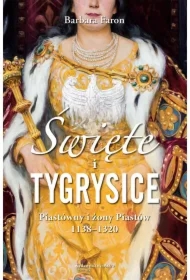 Święte i tygrysice. Piastówny i żony Piastów