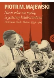 Niech sobie nie myślą, że jesteśmy kolaborantami. Protektorat Czech i Moraw, 1939-1945