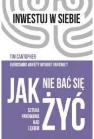 Jak nie bać się żyć. Sztuka panowania nad lękiem