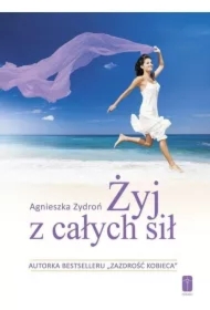 Żyj z całych sił, czyli jak stać się nowym..