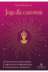 Joga dla czarownic. Proste ćwiczenia, rytuały i praktyki magiczne, które energetyzują czakry, wzmocnią zdrowie i samopoczucie