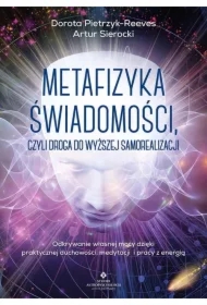 Metafizyka świadomości, czyli droga do wyższej samorealizacji. Odkrywanie własnej mocy dzięki praktycznej duchowości, medytacji i pracy z energią
