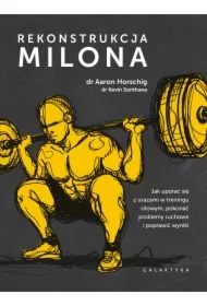 Rekonstrukcja Milona. Jak uporać się z urazami w treningu siłowym, pokonać problemy ruchowe i poprawić wyniki