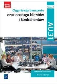 Organizacja transportu oraz obsługa klientów i kontrahentów. Kwalifikacja AU.31. Część 1. Podręcznik do nauki zawodu technik spedytor