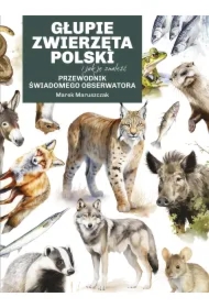 Głupie zwierzęta Polski i jak je znaleźć. Przewodnik świadomego obserwatora