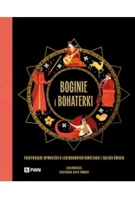 Boginie i bohaterki. Fascynujące opowieści o legendarnych kobietach z całego świata
