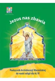 Jezus nas zbawia. Podręcznik Archidiecezji Warmińskiej do religii dla klasy 6 szkoły podstawowej