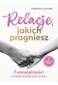 Relacje, jakich pragniesz. 7 umiejętności wzmacniających więzi. Wersja dla kobiet