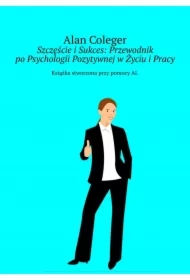 Szczęście i Sukces: Przewodnik po Psychologii Pozytywnej w Życiu i Pracy