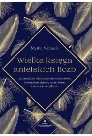 Wielka księga anielskich liczb. Jak prawidłowo odczytywać przesłania aniołów, by świadomie kierować swoim życiem i uczynić je szczęśliwym