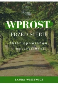 Wprost przed siebie. Zbiór opowiadań i autorefleksji