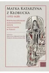Matka Katarzyna z Kłobucka (1552-1620). Współzałożycielka Zgromadzenia Sióstr Augustianek w Polsce
