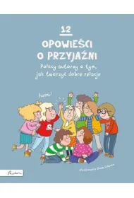 12 opowieści o przyjaźni. Polscy autorzy o tym, jak tworzyć dobre relacje