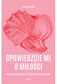 Opowiedzcie mi o miłości. Jak się zakochujemy i dlaczego się rozstajemy