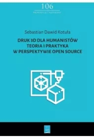 Druk 3D dla humanistów. Teoria i praktyka w perspektywie Open Source