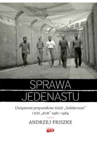 Sprawa jedenastu. Uwięzienie przywódców NSZZ "Solidarność" i KSS "KOR" 1981-1984