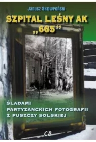 Szpital lesny AK "665". Śladami partyzanckich fotografii z Puszczy Solskiej