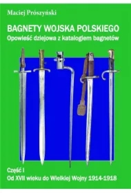 Bagnety Wojska Polskiego. Opowieść dziejowa z katalogiem bagnetów. Część 1. Od XVII wieku do Wielkiej Wojny 1914-1918