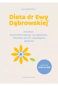Dieta dr Ewy Dąbrowskiej. Fenomen samouzdrawiającego się organizmu. Naturalny sposób wspomagania płodności
