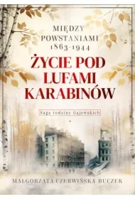 Życie pod lufami karabinów. Między powstaniami 1863-1944. Saga rodziny Gajewskich 1911-1989