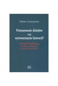 Poznawanie dziejów czy wytwarzanie historii? Jerzego Topolskiego przemiany poglądów na uprawianie historii