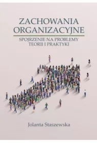 ZACHOWANIA ORGANIZACYJNE. SPOJRZENIE NA PROBLEMY TEORII I PRAKTYKI