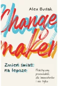 Changemaker. Zmień świat na lepsze. Praktyczny przewodnik dla innowatorów i nie tylko