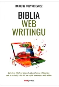 Biblia webwritingu. Jak pisać teksty w czasach, gdy sztuczna inteligencja robi to szybciej i nikt ich nie czyta, bo wszyscy wolą wideo