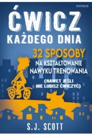 Ćwicz każdego dnia. 32 sposoby na kształtowanie nawyku trenowania (nawet jeśli nie lubisz ćwiczyć)