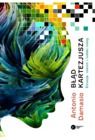 Błąd Kartezjusza. Emocje, rozum i ludzki mózg