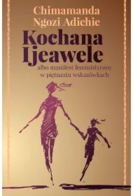 Kochana Ijeawele albo manifest feministyczny w piętnastu wskazówkach