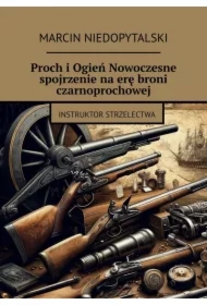 Proch i Ogień Nowoczesne spojrzenie na erę broni czarnoprochowej