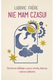 Nie mam czasu! Duchowe refleksje o życiu chwilą obecną i sztuce czekania
