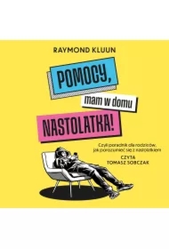 Pomocy, mam w domu nastolatka! Czyli poradnik dla rodziców, jak porozumieć się z nastolatkiem