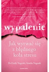 Wypalenie. Jak wyrwać się z błędnego koła stresu