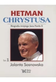 Hetman Chrystusa. Biografia św. Jana Pawła II. Tom 1