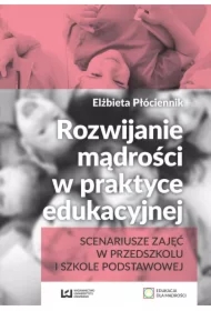 Rozwijanie mądrości w praktyce edukacyjnej. Scenariusze zajęć w przedszkolu i szkole podstawowej