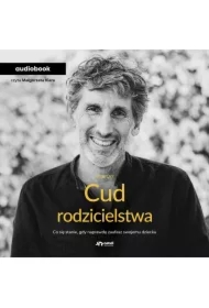 Cud rodzicielstwa. Co się stanie, gdy naprawdę zaufasz swojemu dziecku